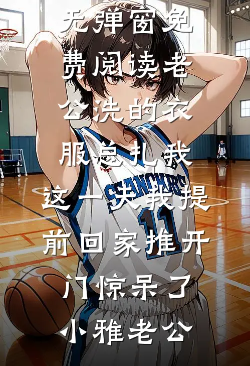 老公洗的衣服总扎我，这一天我提前回家推开门惊呆了小雅老公推荐完本小说_无弹窗免费阅读老公洗的衣服总扎我，这一天我提前回家推开门惊呆了(小雅老公)