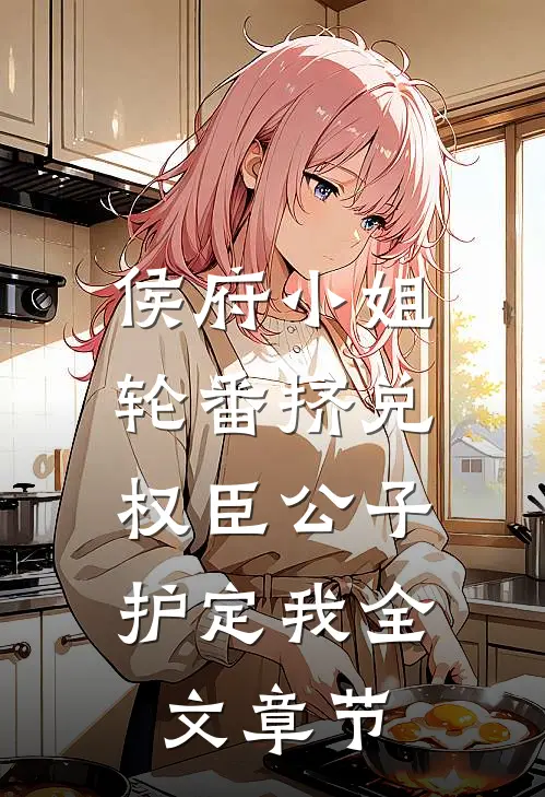侯府小姐轮番挤兑，权臣公子护定我全文章节
