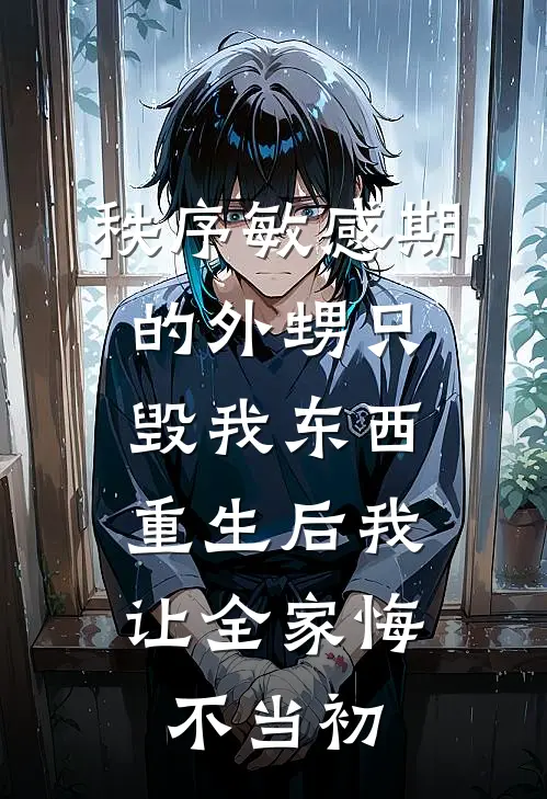 秩序敏感期的外甥只毁我东西，重生后我让全家悔不当初