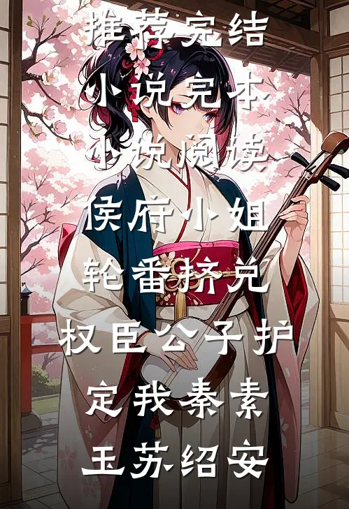 侯府小姐轮番挤兑，权臣公子护定我(秦素玉苏绍安)推荐完结小说_完本小说阅读侯府小姐轮番挤兑，权臣公子护定我(秦素玉苏绍安)