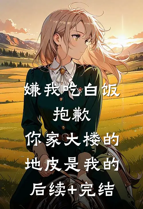 嫌我吃白饭，抱歉，你家大楼的地皮是我的后续+完结