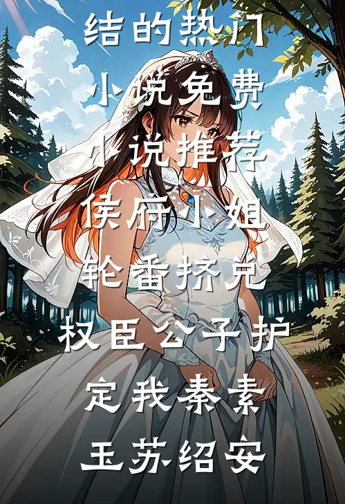 侯府小姐轮番挤兑，权臣公子护定我(秦素玉苏绍安)完结的热门小说_免费小说推荐侯府小姐轮番挤兑，权臣公子护定我秦素玉苏绍安