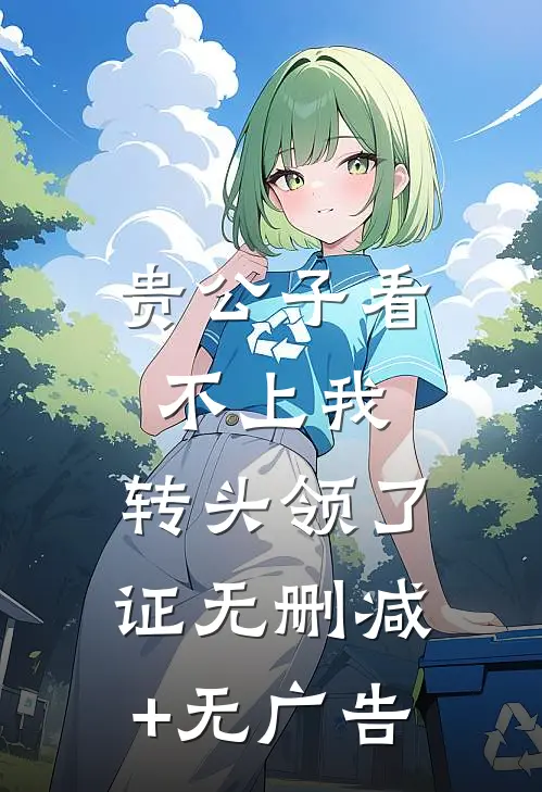 贵公子看不上我，转头领了证无删减+无广告