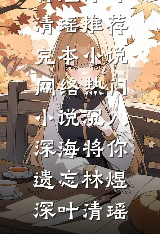 沉入深海将你遗忘林煜深叶清瑶推荐完本小说_网络热门小说沉入深海将你遗忘(林煜深叶清瑶)