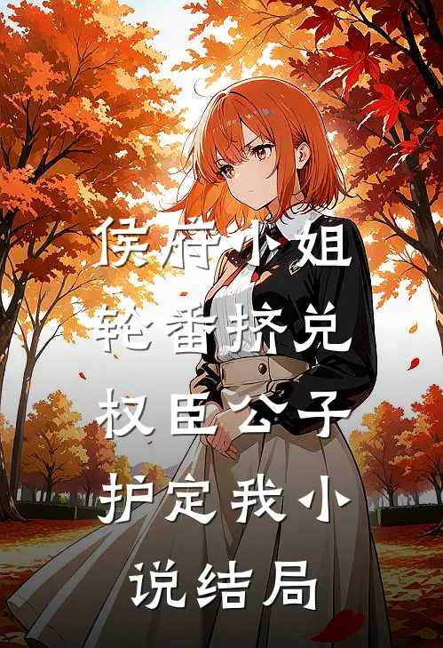 侯府小姐轮番挤兑，权臣公子护定我小说结局