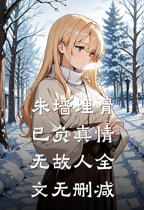 朱墙埋骨，已负真情无故人全文无删减