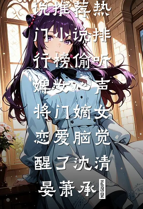 偷听婢女心声，将门嫡女恋爱脑觉醒了(沈清晏萧承璟)热门网络小说推荐_热门小说排行榜偷听婢女心声，将门嫡女恋爱脑觉醒了(沈清晏萧承璟)
