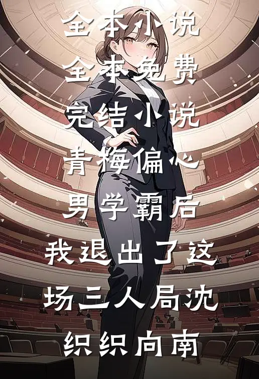 青梅偏心男学霸后，我退出了这场三人局沈织织向南最新全本小说_全本免费完结小说青梅偏心男学霸后，我退出了这场三人局沈织织向南