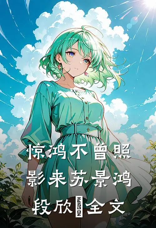 惊鸿不曾照影来苏景鸿段欣玥全文