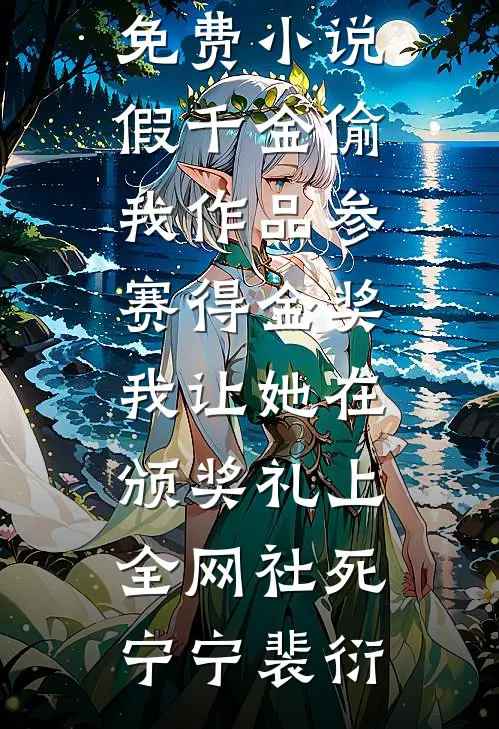 假千金偷我作品参赛得金奖，我让她在颁奖礼上全网社死(宁宁裴衍)小说最新章节_最新免费小说假千金偷我作品参赛得金奖，我让她在颁奖礼上全网社死(宁宁裴衍)
