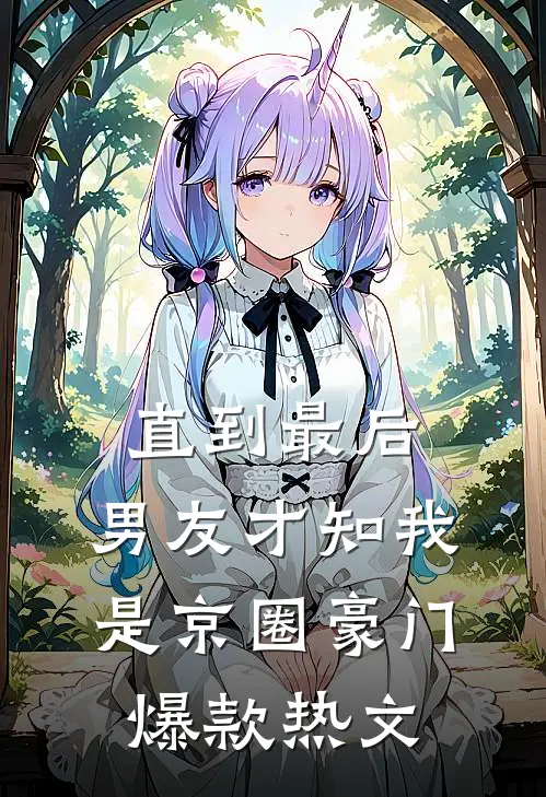 直到最后，男友才知我是京圈豪门爆款热文