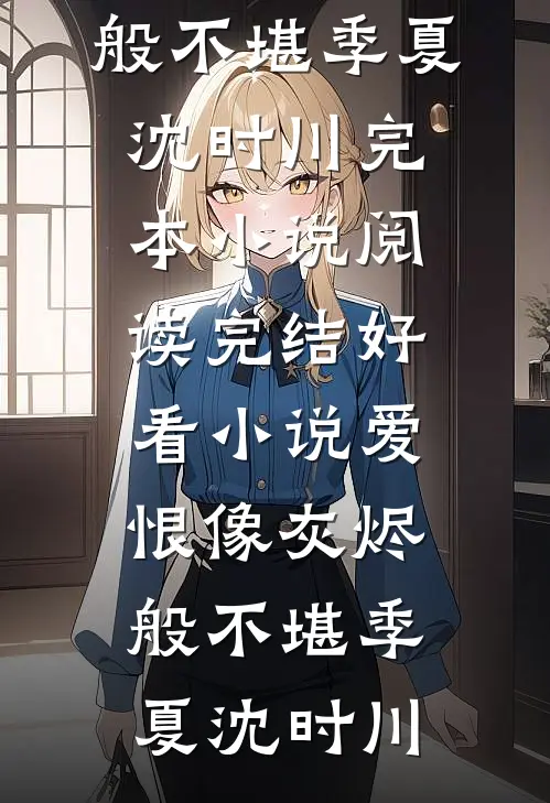 爱恨像灰烬般不堪季夏沈时川完本小说阅读_完结好看小说爱恨像灰烬般不堪季夏沈时川
