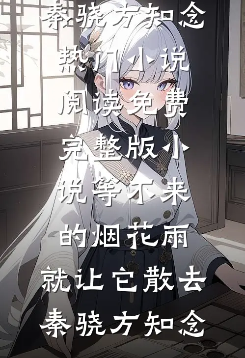 等不来的烟花雨，就让它散去秦骁方知念热门小说阅读_免费完整版小说等不来的烟花雨，就让它散去秦骁方知念