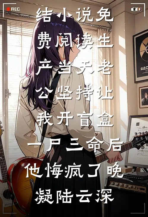 生产当天老公坚持让我开盲盒，一尸三命后他悔疯了晚凝陆云深完结免费小说_完结小说免费阅读生产当天老公坚持让我开盲盒，一尸三命后他悔疯了晚凝陆云深