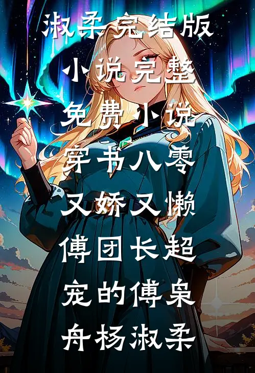 穿书八零又娇又懒，傅团长超宠的傅枭舟杨淑柔完结版小说_完整免费小说穿书八零又娇又懒，傅团长超宠的傅枭舟杨淑柔