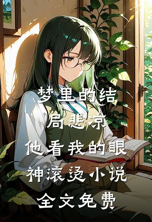 梦里的结局悲凉，他看我的眼神滚烫小说全文免费