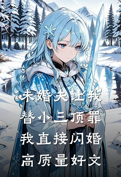 未婚夫让我替小三顶罪，我直接闪婚高质量好文