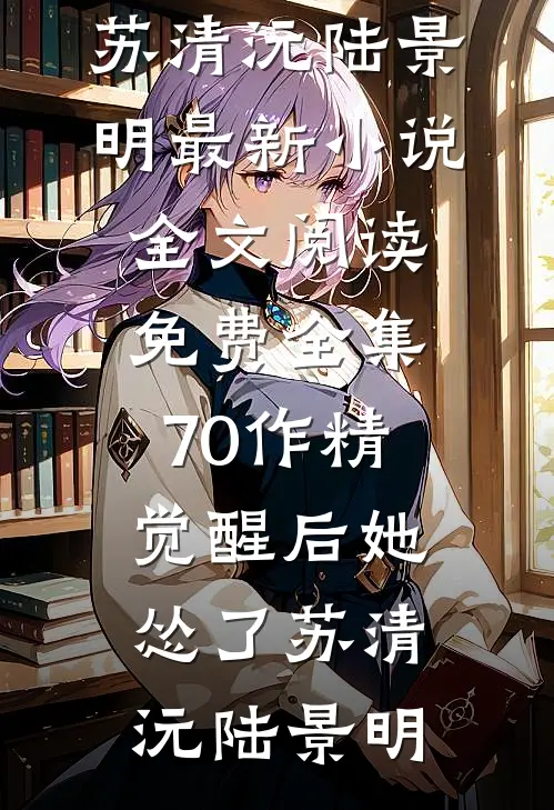 70作精觉醒后她怂了(苏清沅陆景明)最新小说_全文阅读免费全集70作精觉醒后她怂了苏清沅陆景明