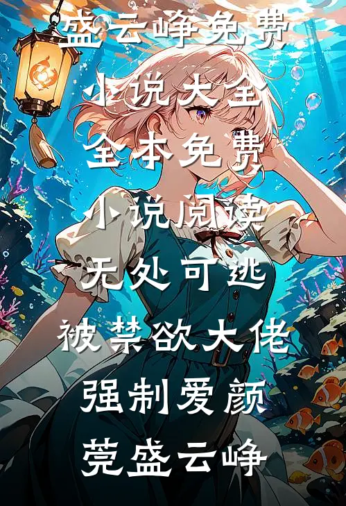无处可逃，被禁欲大佬强制爱(颜莞盛云峥)免费小说大全_全本免费小说阅读无处可逃，被禁欲大佬强制爱颜莞盛云峥