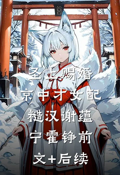 圣上赐婚：京中才女配糙汉谢蕴宁霍铮前文+后续