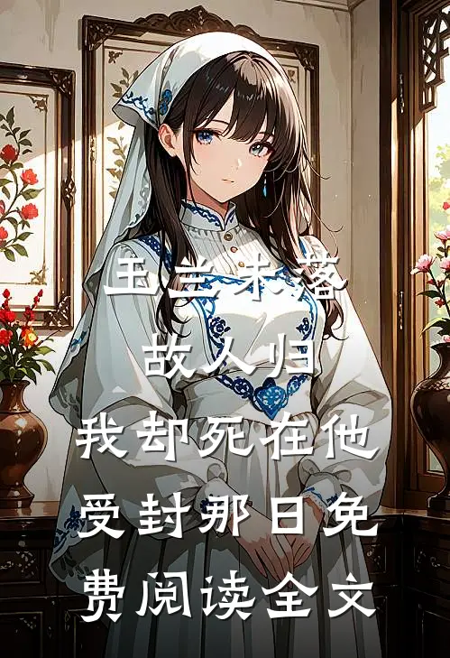 玉兰未落故人归，我却死在他受封那日免费阅读全文