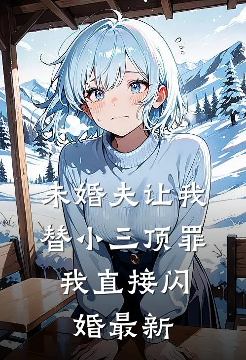 未婚夫让我替小三顶罪，我直接闪婚最新