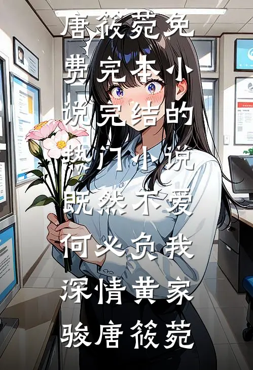 既然不爱，何必负我深情(黄家骏唐筱菀)免费完本小说_完结的热门小说既然不爱，何必负我深情(黄家骏唐筱菀)