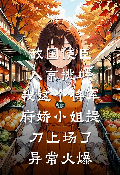 敌国使臣入京挑衅，我这个将军府娇小姐提刀上场了异常火爆