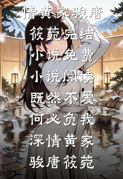 既然不爱，何必负我深情(黄家骏唐筱菀)完结小说_免费小说阅读既然不爱，何必负我深情(黄家骏唐筱菀)