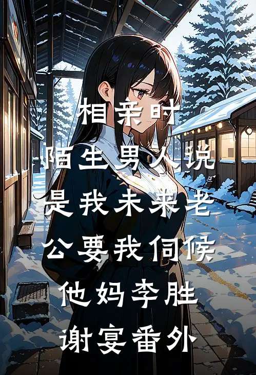 相亲时，陌生男人说是我未来老公要我伺候他妈李胜谢宴番外