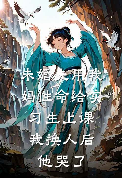 未婚夫用我妈性命给实习生上课，我换人后他哭了
