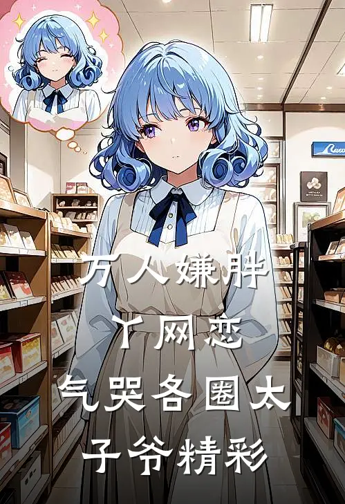 万人嫌胖丫网恋，气哭各圈太子爷精彩