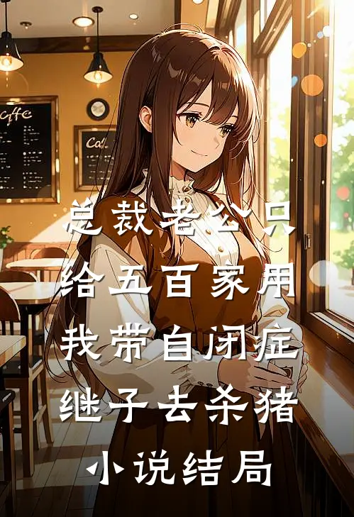 总裁老公只给五百家用，我带自闭症继子去杀猪小说结局
