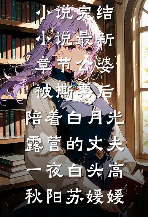公婆被撕票后，陪着白月光露营的丈夫一夜白头高秋阳苏媛媛热门小说完结_小说最新章节公婆被撕票后，陪着白月光露营的丈夫一夜白头(高秋阳苏媛媛)