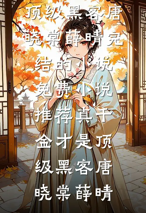 真千金才是顶级黑客唐晓棠薛晴完结的小说_免费小说推荐真千金才是顶级黑客(唐晓棠薛晴)