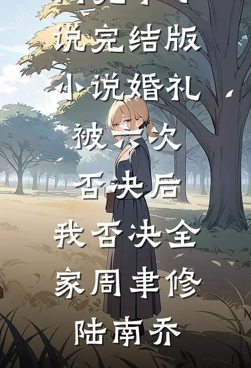 婚礼被六次否决后，我否决全家(周聿修陆南乔)热门完本小说_完结版小说婚礼被六次否决后，我否决全家(周聿修陆南乔)