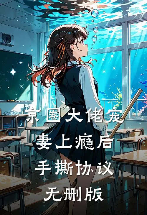 京圈大佬宠妻上瘾后，手撕协议无删版