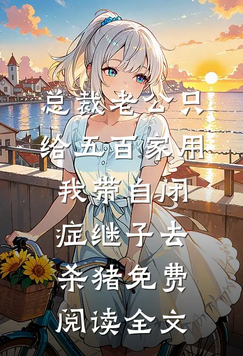 总裁老公只给五百家用，我带自闭症继子去杀猪免费阅读全文