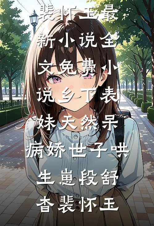 乡下表妹天然呆，病娇世子哄生崽(段舒杳裴怀玉)最新小说_全文免费小说乡下表妹天然呆，病娇世子哄生崽段舒杳裴怀玉