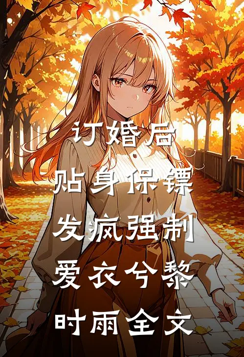 订婚后，贴身保镖发疯强制爱衣兮黎时雨全文