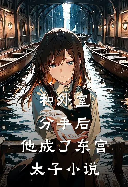 和外室分手后，他成了东宫太子小说