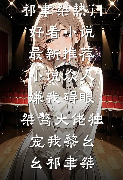 众人嫌我碍眼，桀骜大佬独宠我(黎幺幺祁聿桀)热门好看小说_最新推荐小说众人嫌我碍眼，桀骜大佬独宠我(黎幺幺祁聿桀)