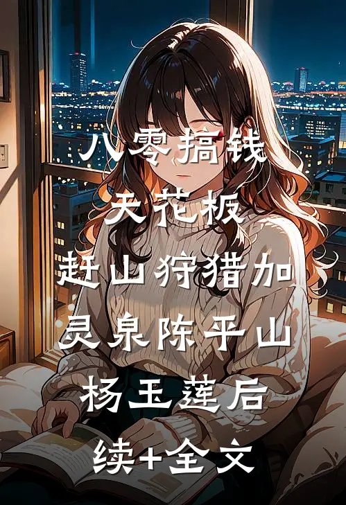 八零搞钱天花板，赶山狩猎加灵泉陈平山杨玉莲后续+全文
