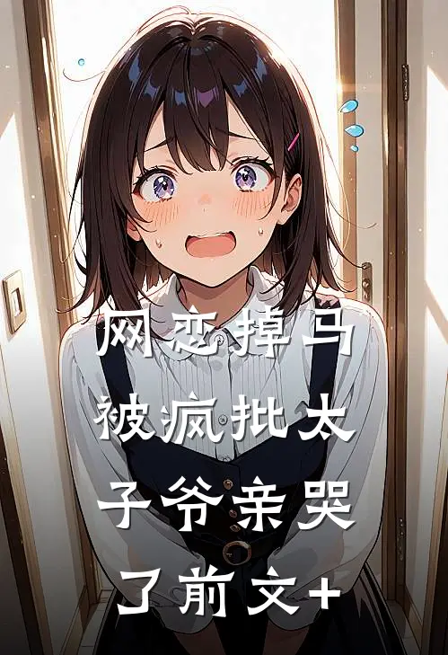 网恋掉马，被疯批太子爷亲哭了前文+