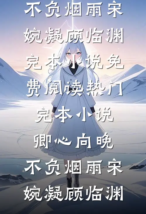 卿心向晚，不负烟雨宋婉凝顾临渊完本小说免费阅读_热门完本小说卿心向晚，不负烟雨宋婉凝顾临渊