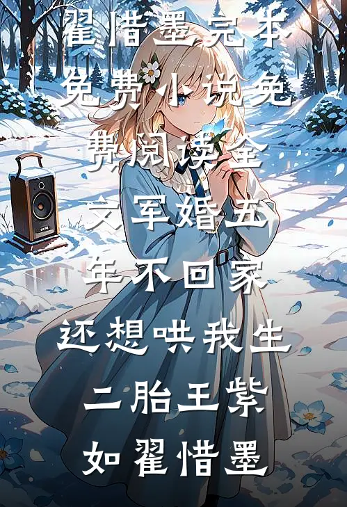军婚五年不回家，还想哄我生二胎(王紫如翟惜墨)完本免费小说_免费阅读全文军婚五年不回家，还想哄我生二胎(王紫如翟惜墨)