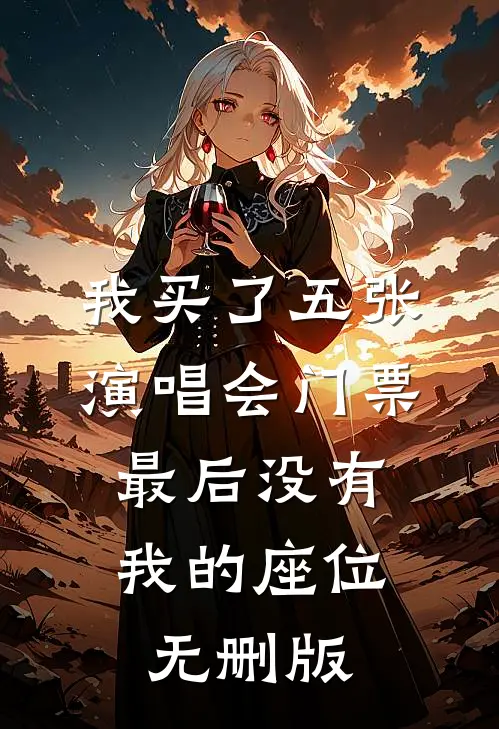 我买了五张演唱会门票，最后没有我的座位无删版