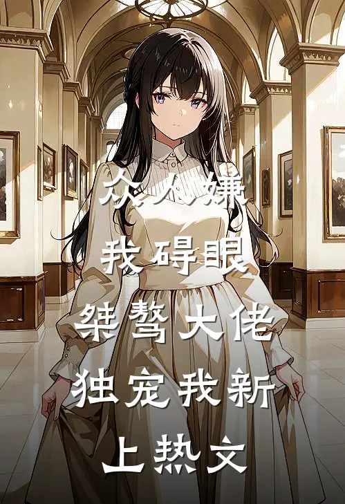 众人嫌我碍眼，桀骜大佬独宠我新上热文