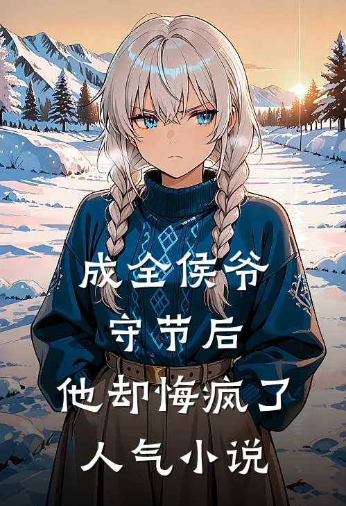 成全侯爷守节后，他却悔疯了人气小说