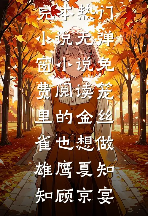 笼里的金丝雀也想做雄鹰夏知知顾京宴完本热门小说_无弹窗小说免费阅读笼里的金丝雀也想做雄鹰(夏知知顾京宴)